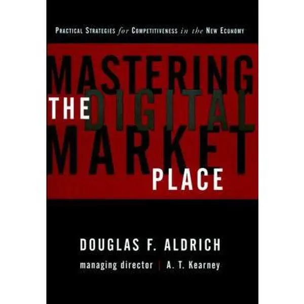 USED-Mastering the Digital Marketplace: Practical Strategies for Competitiveness in the New Economy by Douglas F. Aldrich (Hardcover)