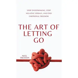 The Art of Letting Go: Stop Overthinking, Stop Negative Spirals, and Find Emotional Freedom by Nick Trenton (Hardcover)