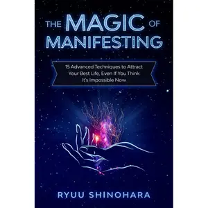 The Magic of Manifesting: 15 Advanced Techniques To Attract Your Best Life, Even If You Think It's Impossible Now (Law of Attraction) Manifestation Abundance