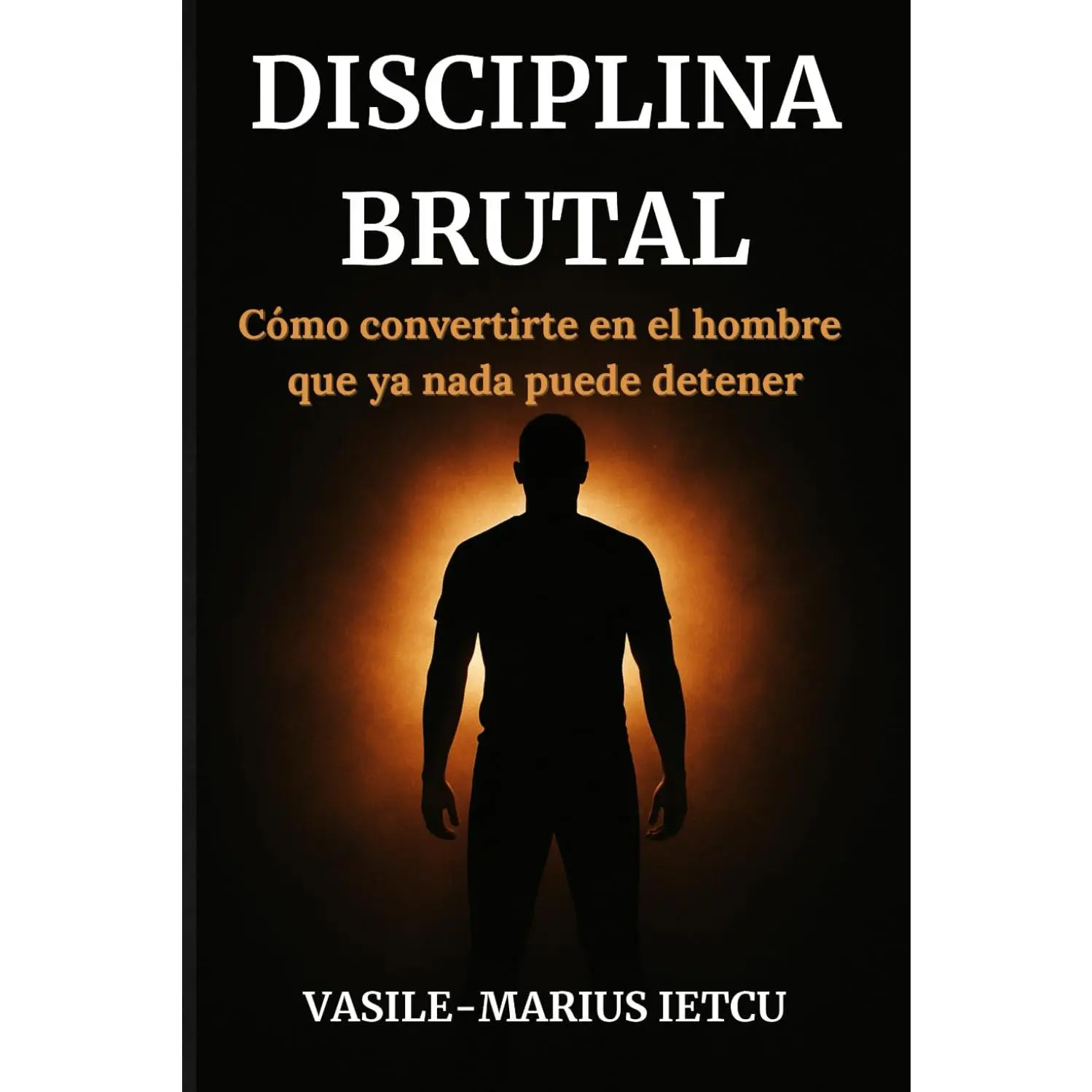 Disciplina Brutal: Cómo convertirte en el hombre que ya nada puede detener (Spanish Edition)