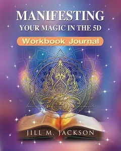Manifesting Your Magic in the 5D Workbook and Journal: Going Beyond the Laws of Attraction; Shadow Work and Life Purpose Workbook