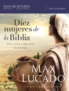 Diez mujeres de la Biblia: Una a una cambiaron el mundo