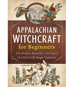 Appalachian Witchcraft for Beginners: The History, Remedies, and Spells of a Rich Folk Magic Tradition