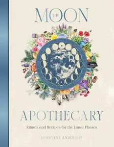 The Moon Apothecary: Rituals and Recipes for the Lunar Phases -- Lorriane Anderson - Hardcover