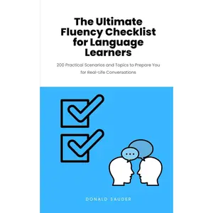 The Ultimate Fluency Checklist for Language Learners: 200 Practical Scenarios and Topics to Prepare You for Real-Life Conversations