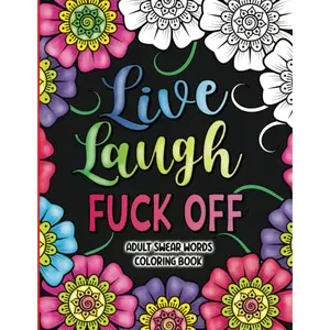 Adult Swear Words Coloring Book: Live, Laugh, Fuck Off: Swear Words Colouring Book for Adults | Sweary Coloring Book for Stress Relief and Relaxation | Adult Coloring Book Cuss Words