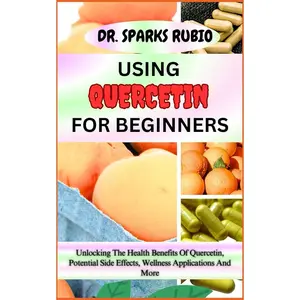 USING QUERCETIN FOR BEGINNERS: Unlocking The Health Benefits Of Quercetin, Potential Side Effects, Wellness Applications And More Paperback – Large Print, November 1, 2023