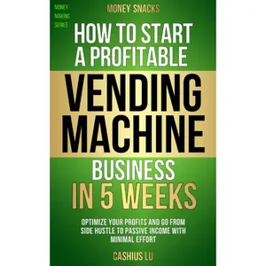 MONEY SNACKS: How to Start a Profitable Vending Machine Business in 5 Weeks