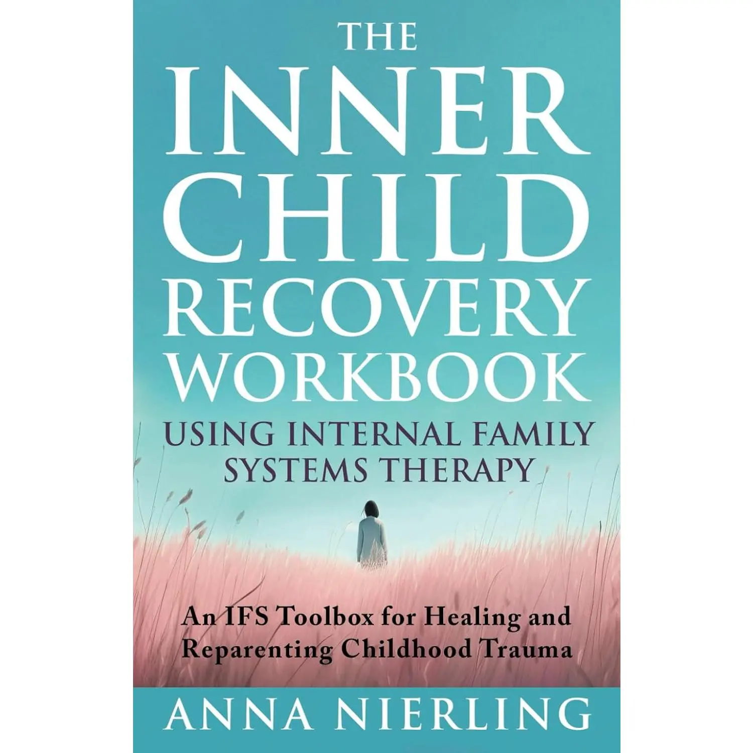 The Complete Inner Child Recovery Workbook Using Internal Family Systems Therapy: An IFS Toolbox for Reparenting Childhood Trauma (Self Love Beyond Anxiety)