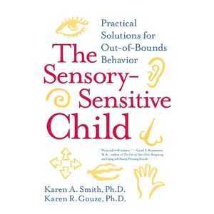 The Sensory-Sensitive Child: Practical Solutions for Out-of-Bounds Behavior by Karen A. Smith, PhD||Karen R. Gouze, PhD [Paperback Book]