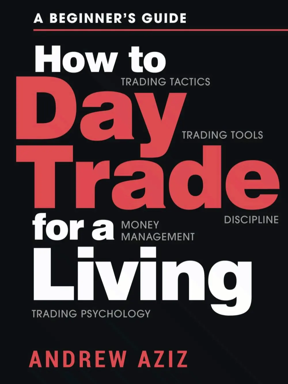 How to Day Trade for a Living: A Beginner’s Guide to Trading Tools and Tactics, Money Management, Discipline and Trading Psychology