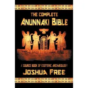 The Complete Anunnaki Bible: A Source Book of Esoteric Archaeology -- Joshua Free, Hardcover