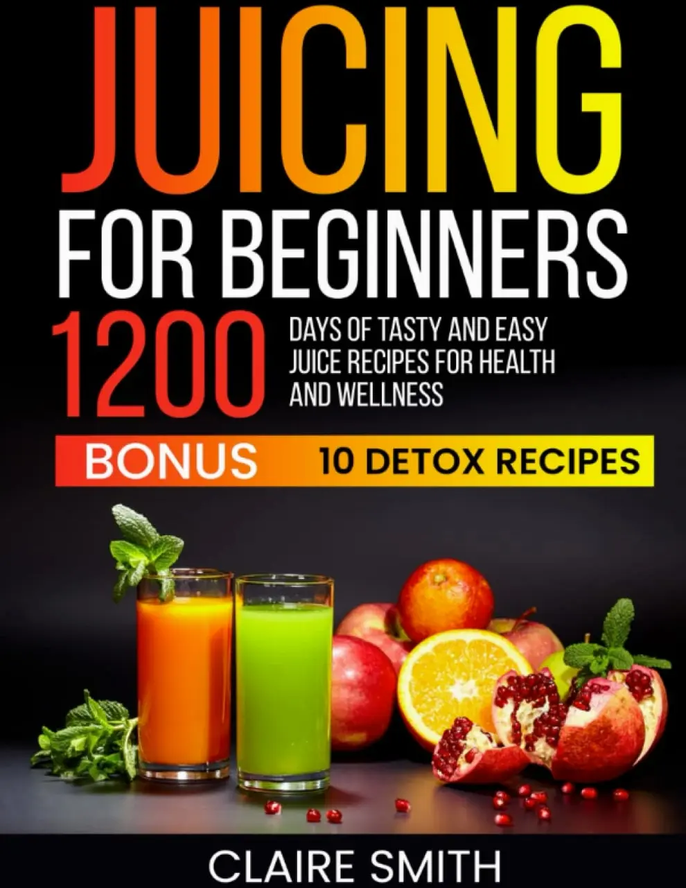 Juicing for Beginners: 1200 Days of Tasty and Easy Juice Recipes for Health and Wellness
