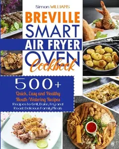 USED-Breville Smart Air Fryer Oven Cookbook: 500+ Quick, Easy and Healthy Mouth-Watering Recipes to Grill, Bake, Fry and Roast Delicious Family Meals. by Williams, Simon (Paperback)