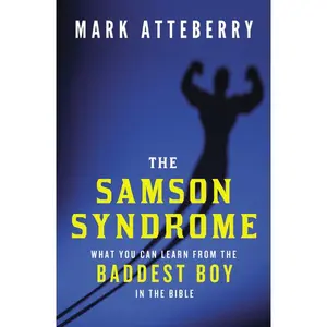 The Samson Syndrome: What You Can Learn from the Baddest Boy in the Bible