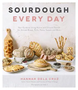 Sourdough Every Day: Your Guide to Using Active and Discard Starter for Artisan Bread, Rolls, Pasta, Sweets and More Paperback