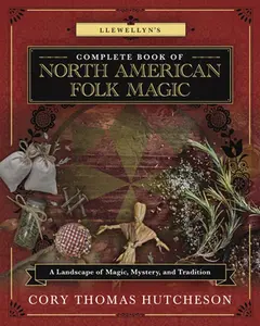Llewellyn's Complete Book of North American Folk Magic: A Landscape of Magic, Mystery, and Tradition -- Cory Thomas Hutcheson - Paperback
