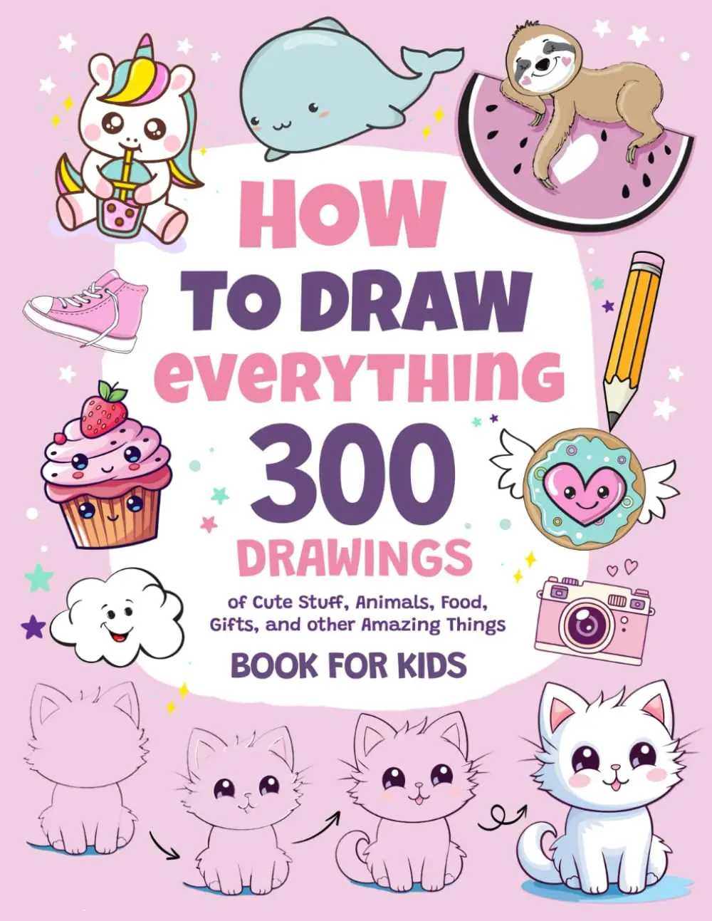 How to Draw 300 Cute Things for Kids Ages 8-12: Drawings of Everything Including Food Animals Vehicles and Much More