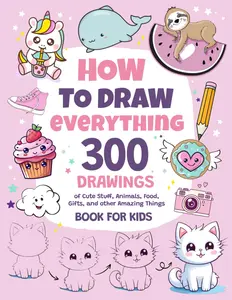 How to Draw 300 Cute Things for Kids Ages 8-12: Drawings of Everything Including Food Animals Vehicles and Much More