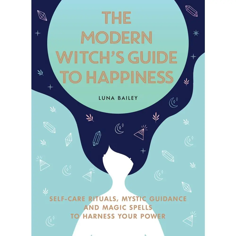 The Modern Witch's Guide to Happiness: Self-Care Rituals, Mystic Guidance and Magic Spells to Harness Your Power