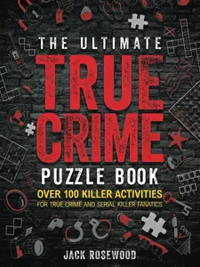 The Ultimate True Crime Puzzle Book: Over 100 Killer Activities for True Crime and Serial Killer Fanatics (Cryptograms, Crosswords, Brain Games, Word Searches, Trivia, Quizzes and Much More)