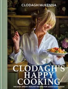 Clodagh's Happy Cooking: 100 Easy, Speedy, Healthy Recipes for Good Mood Food -- Clodagh McKenna, Hardcover