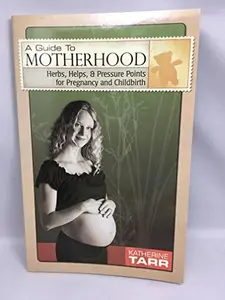 USED-A Guide to Motherhood : Herbs, Helps, and Pressure Points for Pregnancy and Childbirth by Katherine Tarr (Paperback)