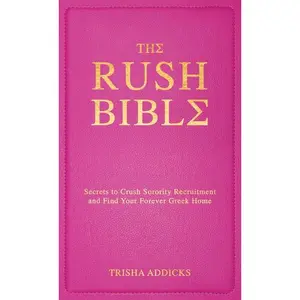 The Rush Bible: Secrets to Crush Sorority Recruitment and Find Your Forever Greek Home -- Trisha Addicks - Hardcover
