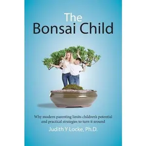 USED-The Bonsai Child: Why modern parenting limits children's potential and practical strategies to turn it around by Locke, Judith Y. (Paperback)