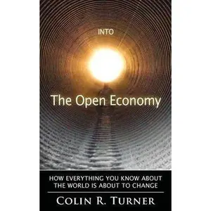 USED-Into The Open Economy: How Everything You Know About The World Is About To Change by Turner, Colin R. (Paperback)
