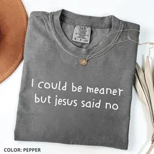 Comfort Colors Funny Christian T Shirt I Could Be Meaner But Jesus Said No, Faith Humor Tee, Religious Gift, Cute Church Shirt