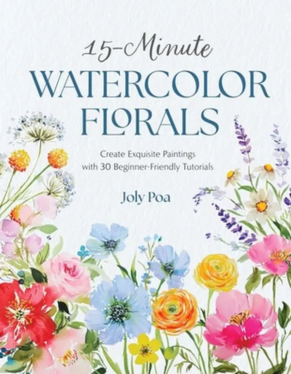 15-Minute Watercolor Florals: Create Exquisite Paintings with 30 Beginner-Friendly Tutorials -- Joly Poa, Paperback