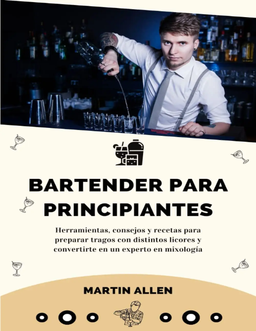 Bartender para principiantes: Herramientas, consejos y recetas para preparar tragos con distintos licores y convertirte en un experto en mixología (Spanish Edition)