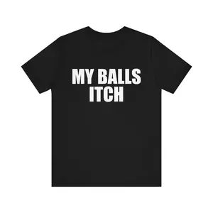 Funny Meme Tshirt, My Balls Itch, Meme Tshirt, Cringe Shirt, Weird Gift, Dank Meme, Funny Saying Shirt, Oddly Specific Shirt, Rude Shirt