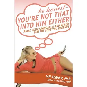 Be Honest--You're Not That Into Him Either: Raise Your Standards and Reach for the Love You Deserve by Ian Kerner [Paperback Book]