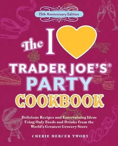 The I Love Trader Joe's Party Cookbook: 15th Anniversary Edition: Delicious Recipes and Entertaining Ideas Using Only Foods and Drinks from the World' -- Cheriemercer Twohy, Paperback
