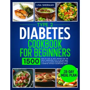Type 2 Diabetes Cookbook For Beginners: 1500 Days of Easy & Tasty Recipes for the Newly Diagnosed with a 28-Day Meal Plan to Managing Prediabetes & Type 2 Diabetes without Sacrificing Taste