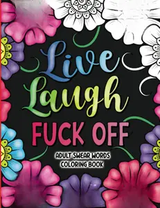 Adult Swear Words Coloring Book: Live, Laugh, Fuck Off: Swear Words Colouring Book for Adults | Sweary Coloring Book for Stress Relief and Relaxation | Adult Coloring Book Cuss Words