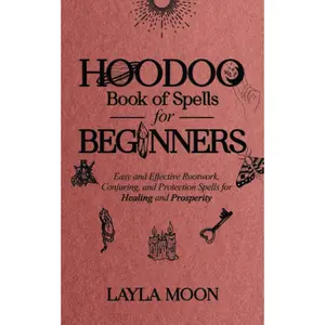 Hoodoo Book of Spells for Beginners: Easy and Effective Rootwork, Conjuring, and Protection Spells for Healing and Prosperity (Witchcraft for Beginners)