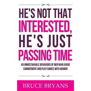 He's Not That Interested, He's Just Passing Time: 40 Unmistakable Behaviors Of Men Who Avoid Commitment And Play Games With Women (Smart Dating Books for Women)