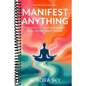 Manifest Anything: A Complete Guide to Manifest What You Desire (Love, Wealth, Health, Success) (Manifesting Miracles)
