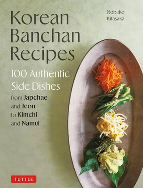 Korean Banchan Recipes: 100 Authentic Side Dishes from Japchae and Jeon to Kimchi and Namul -- Nobuko Kitasaka, Hardcover
