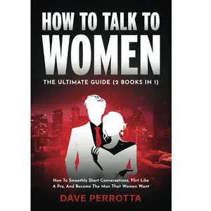 How To Talk To Women: The Ultimate Guide (2 Books in 1): How To Smoothly Start Conversations, Flirt Like A Pro & Become The Man That Women Want Paperback – June 3, 2024