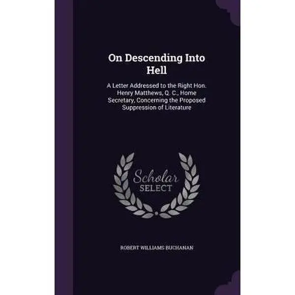 USED-On Descending Into Hell: A Letter Addressed to the Right Hon. Henry Matthews, Q. C., Home Secretary, Concerning the Proposed Suppression of Literature by Buchanan, Robert Williams (Hardcover)