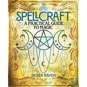 Silver Raven Spellcraft: A Practical Guide to Magic - Essential Spellwork for Beginners & Experienced Practitioners