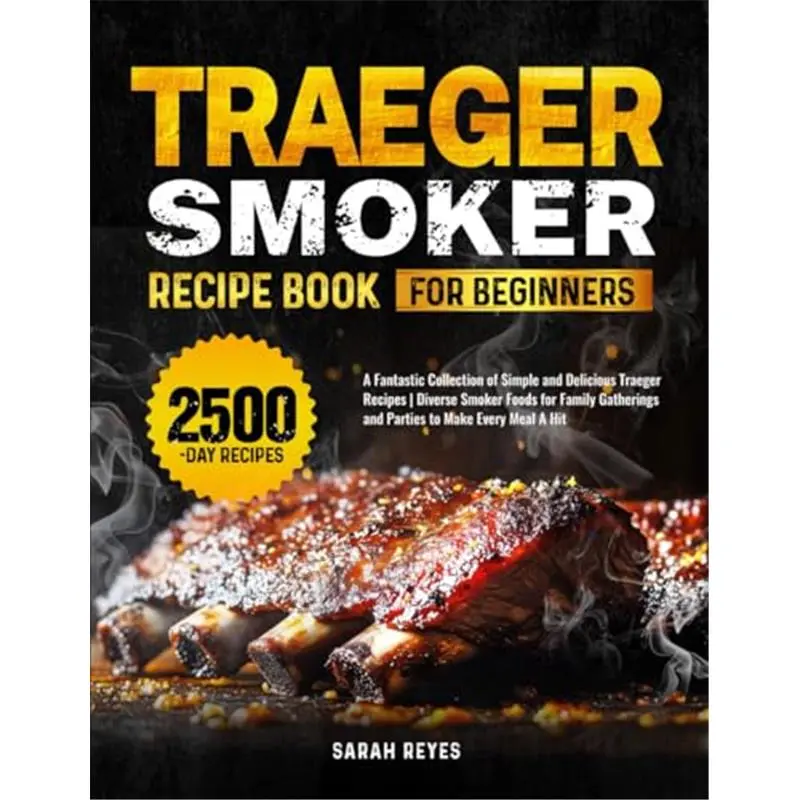 Traeger Smoker Recipe Book for Beginners: A Fantastic Collection of Simple and Delicious Traeger Recipes | Diverse Smoker Foods for Family Gatherings and Parties to Make Every Meal A Hit-Paperback