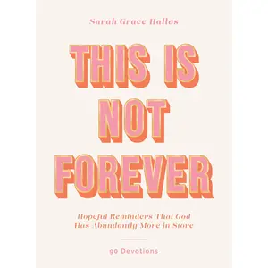 This Is Not Forever: Hopeful Reminders That God Has Abundantly More in Store (90 Devotions) by Sarah Grace Hallas [Hardback Book]