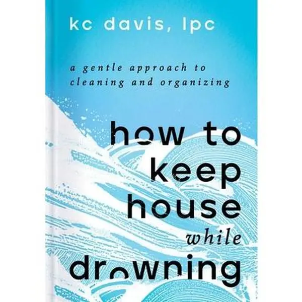 How to Keep House While Drowning: A Gentle Approach to Cleaning and Organizing -- Kc Davis, Hardcover