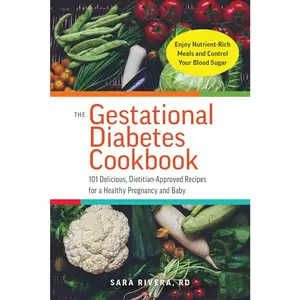 The Gestational Diabetes Cookbook: 101 Delicious, Dietitian-Approved Recipes for a Healthy Pregnancy and Baby