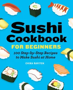 Sushi Cookbook for Beginners: 100 Step-By-Step Recipes to Make Sushi at Home -- Chika Ravitch - Paperback